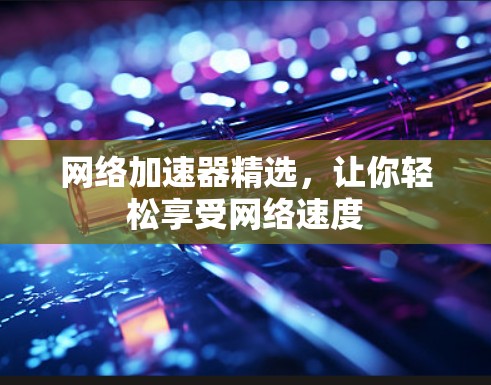 网络加速器精选，让你轻松享受网络速度