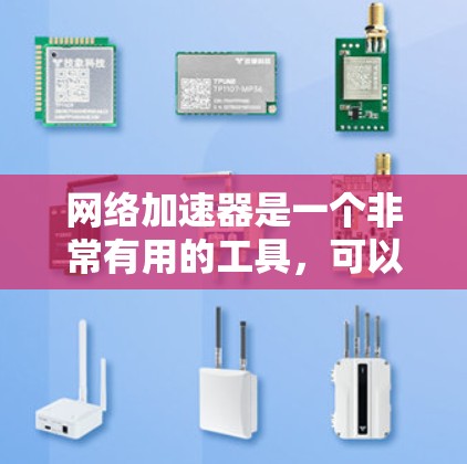 网络加速器是一个非常有用的工具，可以帮助用户提升网络速度、节省带宽，甚至减少延迟。以下是一些推荐的网络加速器和工具，供您参考