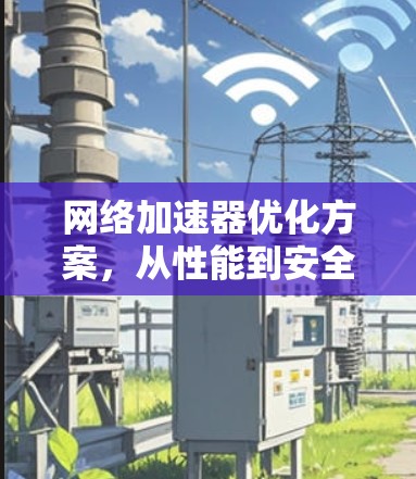 网络加速器优化方案，从性能到安全，从设计到应用