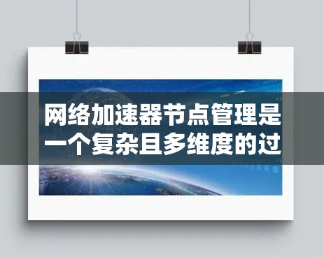 网络加速器节点管理是一个复杂且多维度的过程，涉及安装、管理、配置、监控、备份和恢复等多个方面。以下是详细的步骤指南