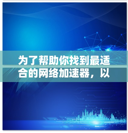 为了帮助你找到最适合的网络加速器，以下是一个分步骤的指南