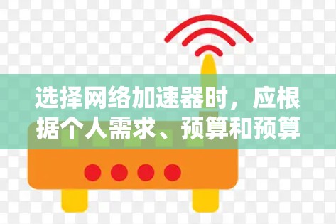 选择网络加速器时，应根据个人需求、预算和预算情况来决定。以下是对网络加速器的系统分析和推荐