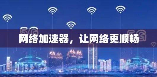 网络加速器，让网络更顺畅