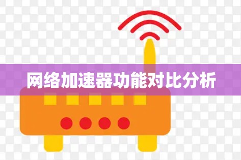网络加速器功能对比分析