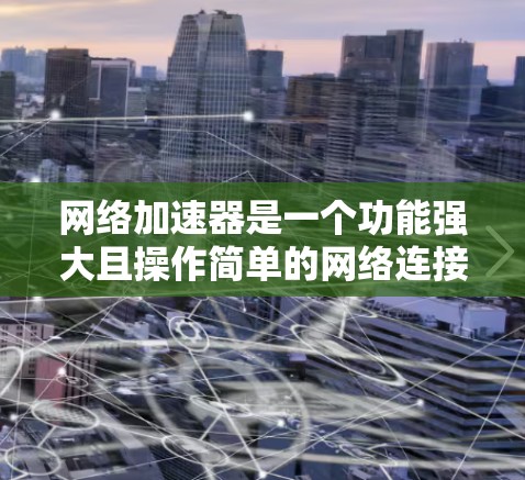 网络加速器是一个功能强大且操作简单的网络连接工具，主要帮助用户同时处理多个设备的连接请求。为了全面测试其功能，可以按照以下步骤进行