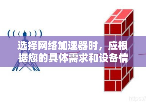 选择网络加速器时，应根据您的具体需求和设备情况进行详细考虑。以下是基于您可能的需求和情况的推荐