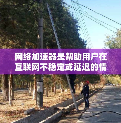 网络加速器是帮助用户在互联网不稳定或延迟的情况下快速连接到互联网的工具。以下是几个知名的网络加速器合集，涵盖了多种功能和特色