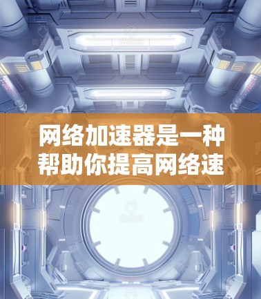 网络加速器是一种帮助你提高网络速度的工具，通常会帮助你在网络延迟过长的情况下更好地连接电脑或移动设备。如果你正在寻找电脑版的网络加速器推荐，以下是一些常见的选择，根据你的需求和预算进行推荐