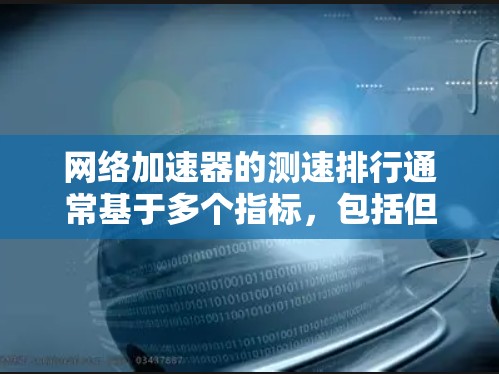 网络加速器的测速排行通常基于多个指标，包括但不限于
