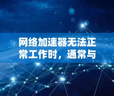 网络加速器无法正常工作时，通常与网络环境、防火墙设置和设备配置有关。以下是详细的步骤，帮助你排查并解决问题