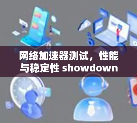 网络加速器测试，性能与稳定性 showdown