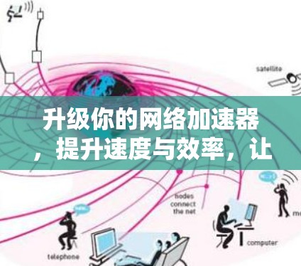 升级你的网络加速器，提升速度与效率，让通信更顺畅！