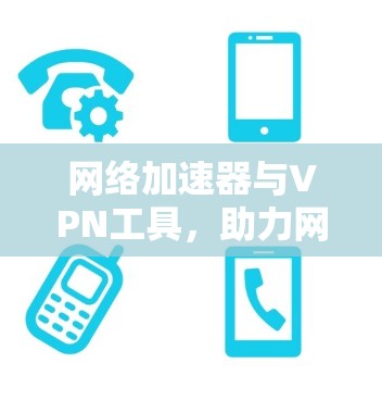 网络加速器与VPN工具，助力网络高效运转