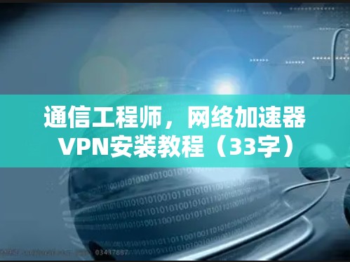 通信工程师，网络加速器VPN安装教程（33字）