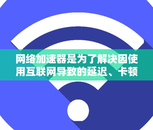 网络加速器是为了解决因使用互联网导致的延迟、卡顿等问题而设计的应用程序。它帮助你将文件从互联网下载到本地，从而提高下载速度。以下是几个推荐的网络加速器APP，它们各有特色，适合不同的需求