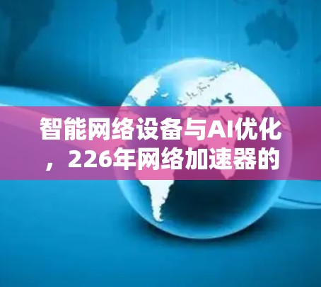 智能网络设备与AI优化，226年网络加速器的未来展望