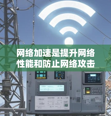 网络加速是提升网络性能和防止网络攻击的重要工具。以下是几个常用的网络加速平台工具，供您参考