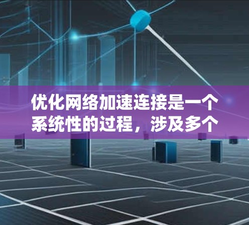 优化网络加速连接是一个系统性的过程，涉及多个步骤和工具的使用。以下是一步步的指南，帮助你有效地优化网络连接