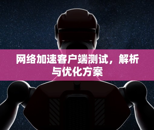 网络加速客户端测试，解析与优化方案