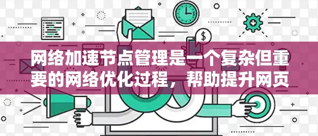 网络加速节点管理是一个复杂但重要的网络优化过程，帮助提升网页和应用的连接速度。以下是逐步的网络加速节点管理步骤