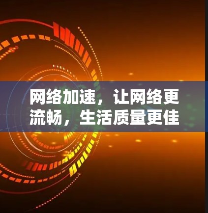 网络加速，让网络更流畅，生活质量更佳