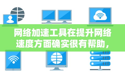 网络加速工具在提升网络速度方面确实很有帮助，但使用时需要仔细准备，才能达到最佳效果。以下是一步步的指南，帮助你更好地使用网络加速工具