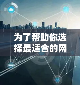 为了帮助你选择最适合的网络加速工具，以下是详细的步骤指南，确保你能够根据自己的需求和习惯做出明智的选择