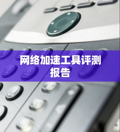 网络加速工具评测报告