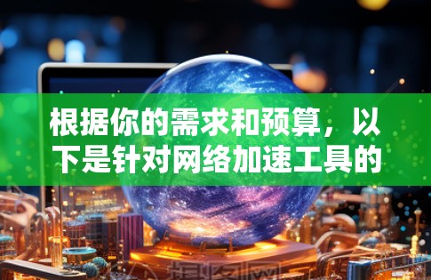 根据你的需求和预算，以下是针对网络加速工具的建议