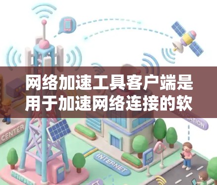 网络加速工具客户端是用于加速网络连接的软件工具，通常安装在电脑上，通过连接加速服务器来提升速度和节省流量。以下是对网络加速工具客户端的全面介绍