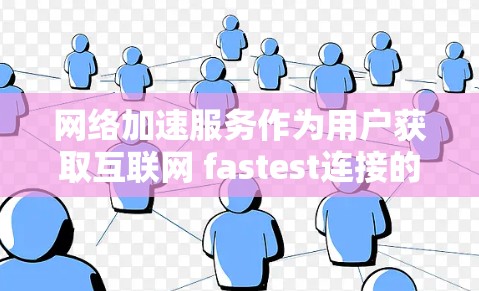 网络加速服务作为用户获取互联网 fastest连接的工具，受到了广泛的关注和应用。以下是对其综合分析的总结