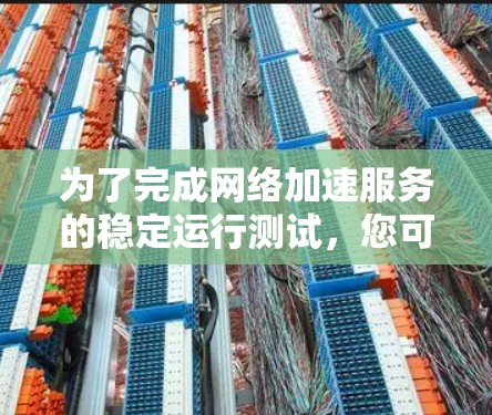 为了完成网络加速服务的稳定运行测试,您可以按照以下步骤进行 为了完成网络加速服务的稳定运行测试,您可以按照以下步骤进行