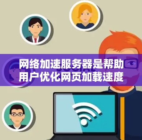 网络加速服务器是帮助用户优化网页加载速度的重要工具，具体步骤如下