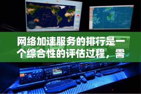 网络加速服务的排行是一个综合性的评估过程，需要考虑多个因素，以提供最全面的排名。以下是一个综合考虑后的网络加速服务排行