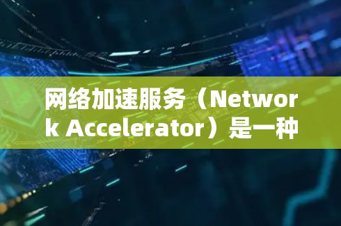 网络加速服务(Network Accelerator)是一种通过加速数据传输,提升网络性能的工具或服务。它通常用于提升下载速度、减少延迟,以及优化网络连接。以下是对网络加速服务的分析 网络加速服务(Network Accelerator)是一种通过加速数据传输,提升网络性能的工具或服务。它通常用于提升下载速度、减少延迟,以及优化网络连接。以下是对网络加速服务的分析