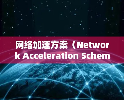 网络加速方案（Network Acceleration Scheme）是一种通过加速网络设备的处理能力，提升网络性能和用户体验的优化方法。其效果分析通常可以从以下几个方面进行