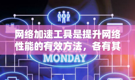 网络加速工具是提升网络性能的有效方法，各有其优缺点。以下是对几种主要网络加速工具的详细比较，帮助用户选择最适合的工具
