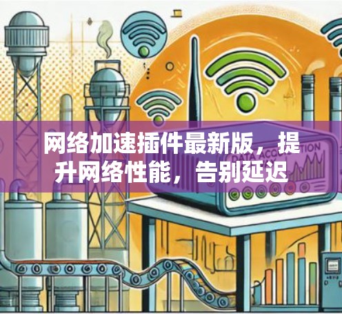 网络加速插件最新版，提升网络性能，告别延迟