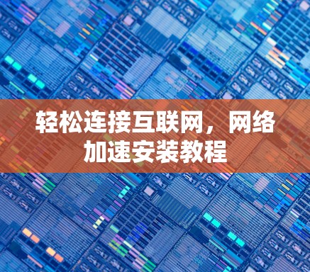 轻松连接互联网，网络加速安装教程