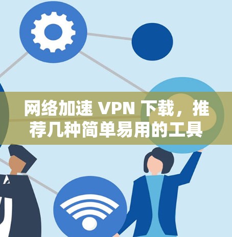 网络加速 VPN 下载，推荐几种简单易用的工具