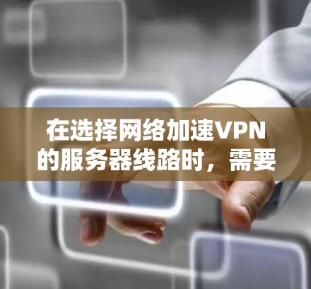 在选择网络加速VPN的服务器线路时，需要综合考虑多个因素以确保网络的安全性和稳定性。以下是一些关键技巧和步骤，帮助你更好地规划和实施VPN的服务器线路