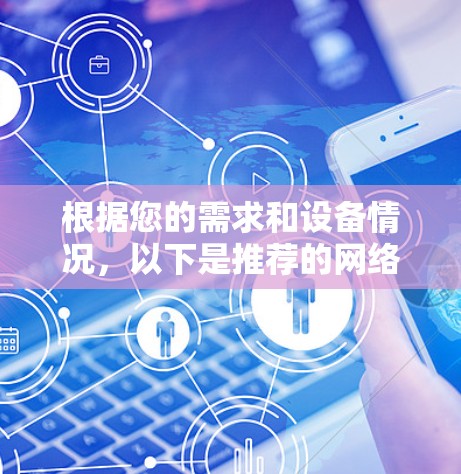 根据您的需求和设备情况，以下是推荐的网络加速APP