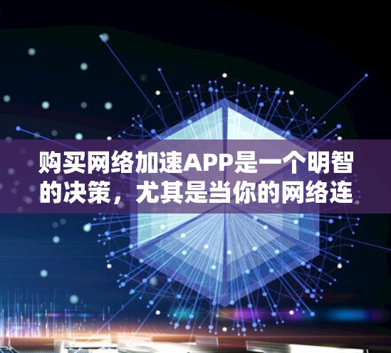 购买网络加速APP是一个明智的决策，尤其是当你的网络连接速度较慢时。以下是一个结构化的建议，帮助你更有效地进行决策