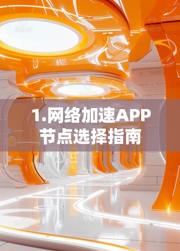 1.网络加速APP节点选择指南 1.网络加速APP节点选择指南