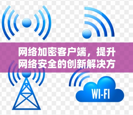 网络加密客户端，提升网络安全的创新解决方案