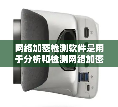 网络加密检测软件是用于分析和检测网络加密情况的工具，帮助确保网络的安全性。以下是对这些工具的详细总结