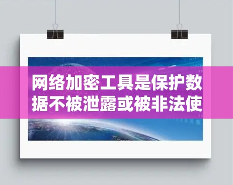 网络加密工具是保护数据不被泄露或被非法使用的重要工具，随着技术的发展，最新版本的加密工具也在不断更新。以下是对网络加密工具的分类和推荐