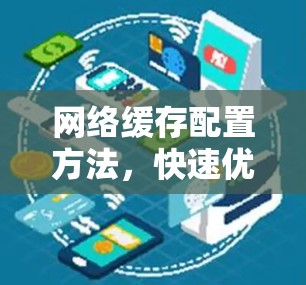 网络缓存配置方法，快速优化网络性能的实用技巧