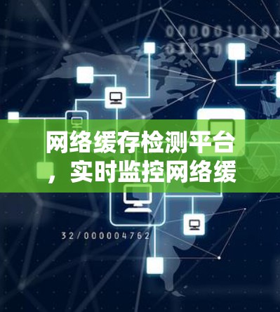 网络缓存检测平台，实时监控网络缓存状态，提升网络性能与用户体验