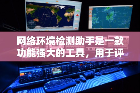 网络环境检测助手是一款功能强大的工具，用于评估和监测网络环境，以预防攻击和故障。以下是对该工具的详细总结和使用指南